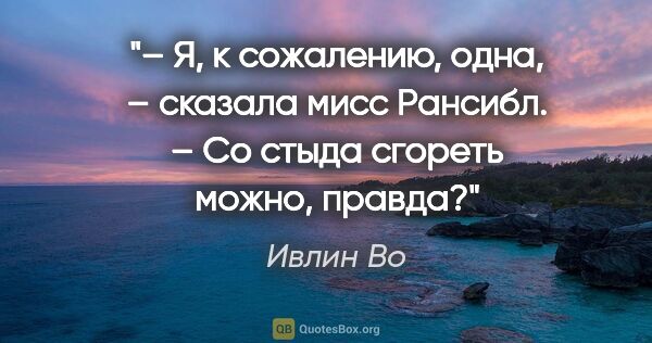 Ивлин Во цитата: "– Я, к сожалению, одна, – сказала мисс Рансибл. – Со стыда..."