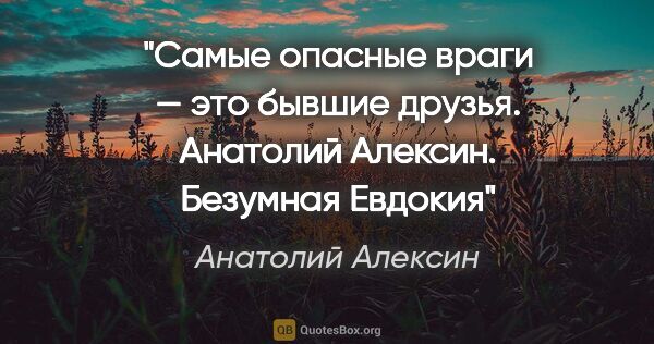 Анатолий Алексин цитата: "Самые опасные враги — это бывшие друзья. Анатолий Алексин...."