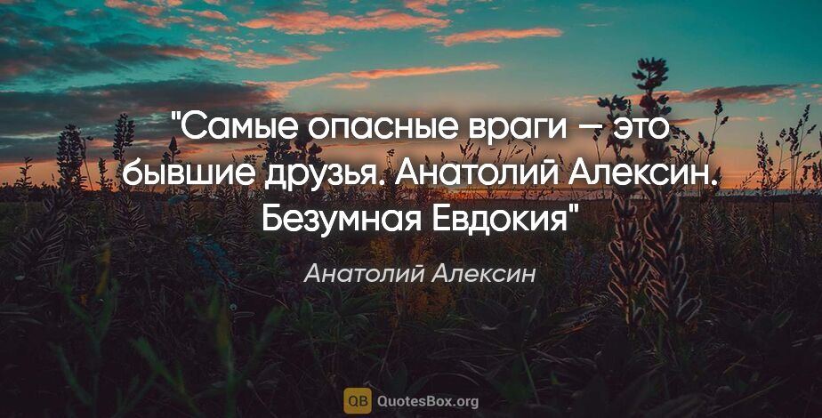Анатолий Алексин цитата: "Самые опасные враги — это бывшие друзья. Анатолий Алексин...."