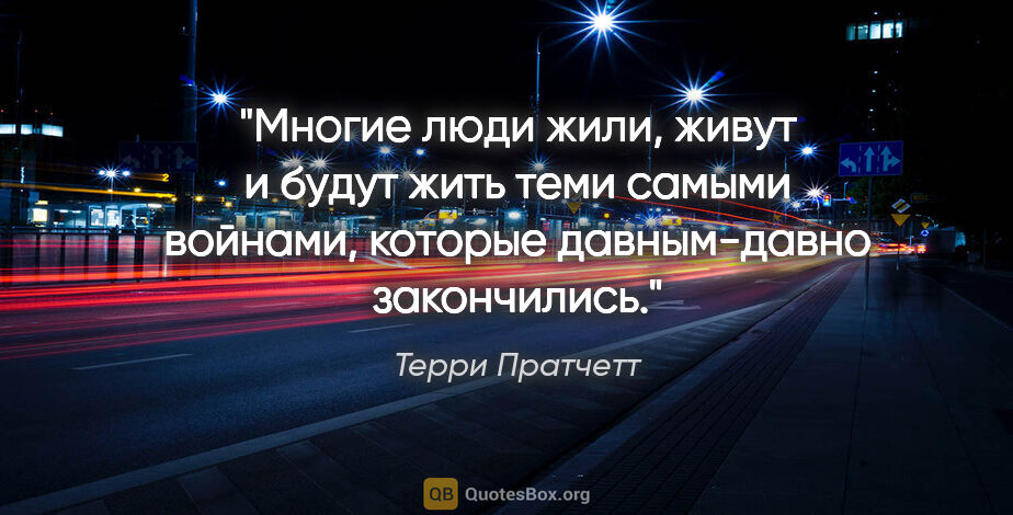 Терри Пратчетт цитата: "Многие люди жили, живут и будут жить теми самыми войнами,..."