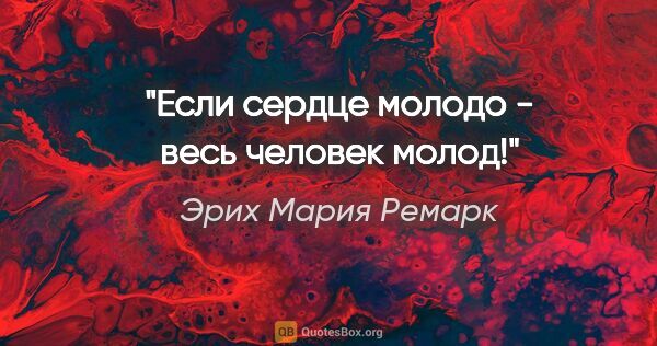 Эрих Мария Ремарк цитата: "Если сердце молодо - весь человек молод!"