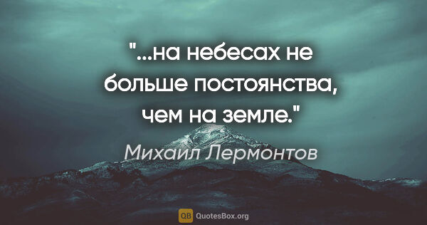 Михаил Лермонтов цитата: "...на небесах не больше постоянства, чем на земле."