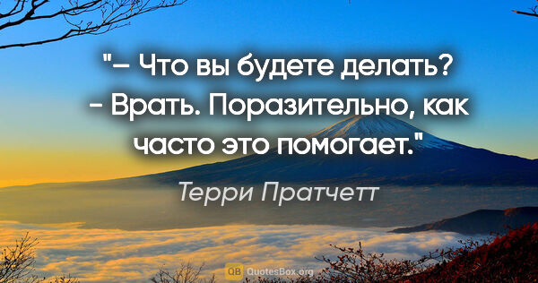 Терри Пратчетт цитата: "– Что вы будете делать?

- Врать. Поразительно, как часто это..."