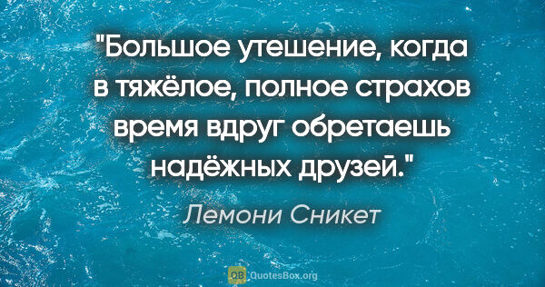 Лемони Сникет цитата: "Большое утешение, когда в тяжёлое, полное страхов время вдруг..."