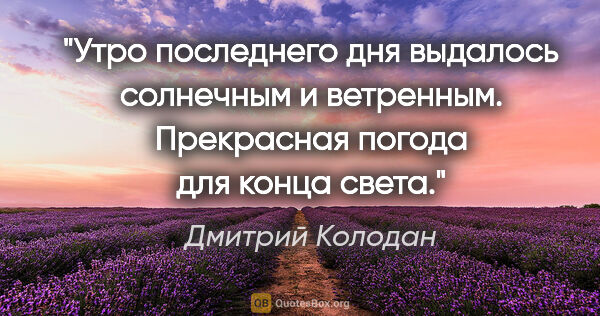 Дмитрий Колодан цитата: "Утро последнего дня выдалось солнечным и ветренным. Прекрасная..."
