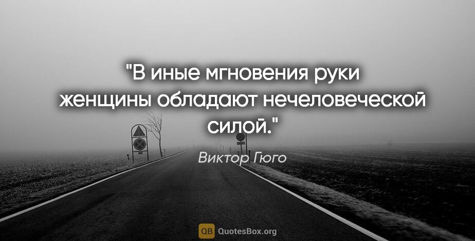 Виктор Гюго цитата: "В иные мгновения руки женщины обладают нечеловеческой силой."