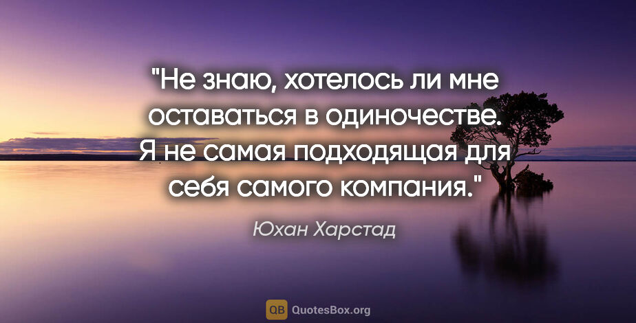 Юхан Харстад цитата: "Не знаю, хотелось ли мне оставаться в одиночестве. Я не самая..."