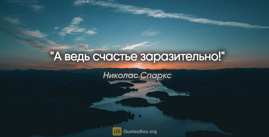 Николас Спаркс цитата: "А ведь счастье заразительно!"