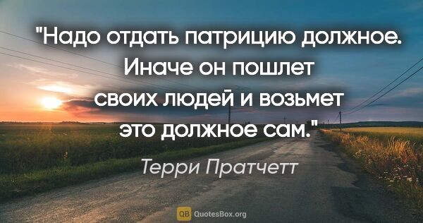 Терри Пратчетт цитата: "Надо отдать патрицию должное. Иначе он пошлет своих людей и..."