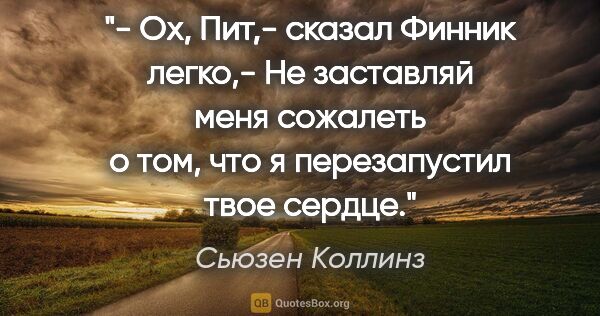 Сьюзен Коллинз цитата: "- Ох, Пит,- сказал Финник легко,- Не заставляй меня сожалеть о..."