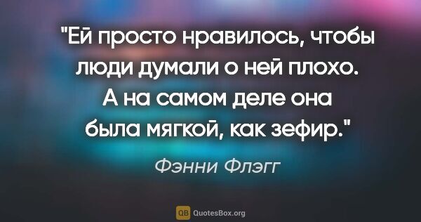 Фэнни Флэгг цитата: "Ей просто нравилось, чтобы люди думали о ней плохо. А на самом..."