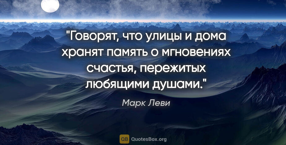 Марк Леви цитата: "Говорят, что улицы и дома хранят память о мгновениях счастья,..."