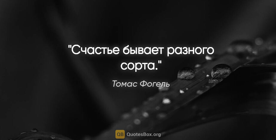 Томас Фогель цитата: "Счастье бывает разного сорта."