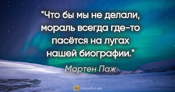 Мартен Паж цитата: "Что бы мы не делали, мораль всегда где-то пасётся на лугах..."