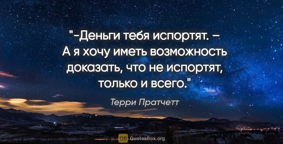 Терри Пратчетт цитата: "-Деньги тебя испортят.

– А я хочу иметь возможность доказать,..."