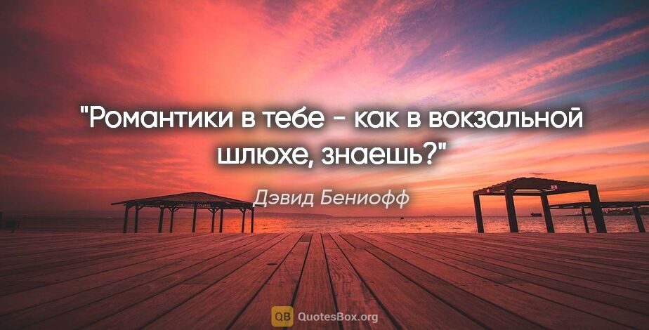 Дэвид Бениофф цитата: "Романтики в тебе - как в вокзальной шлюхе, знаешь?"