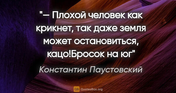 Константин Паустовский цитата: "— Плохой человек как крикнет, так даже земля может..."