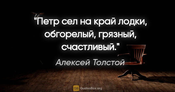 Алексей Толстой цитата: "Петр сел на край лодки, обгорелый, грязный, счастливый."