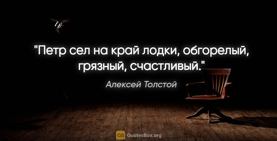 Алексей Толстой цитата: "Петр сел на край лодки, обгорелый, грязный, счастливый."