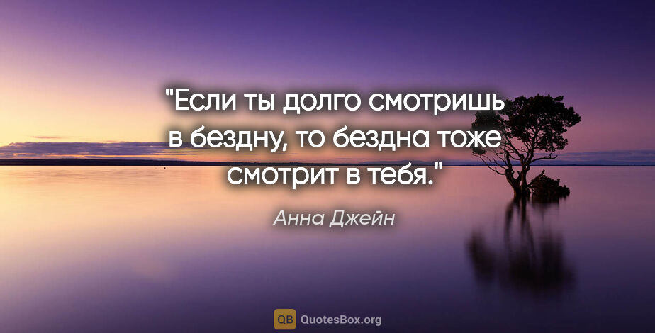 Анна Джейн цитата: "Если ты долго смотришь в бездну, то бездна тоже смотрит в тебя."