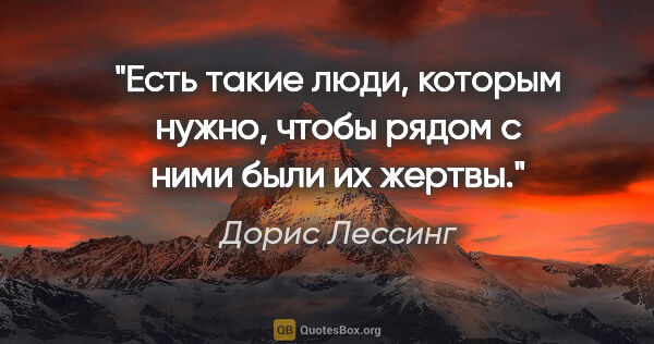 Дорис Лессинг цитата: "Есть такие люди, которым нужно, чтобы рядом с ними были их..."