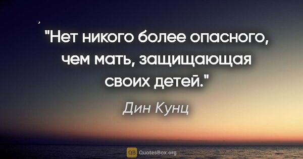 Дин Кунц цитата: "Нет никого более опасного, чем мать, защищающая своих детей."