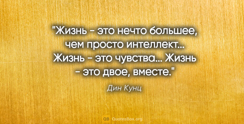 Дин Кунц цитата: "Жизнь - это нечто большее, чем просто интеллект... Жизнь - это..."