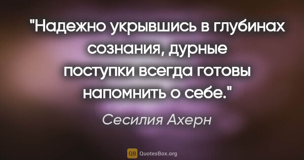 Сесилия Ахерн цитата: "Надежно укрывшись в глубинах сознания, дурные поступки всегда..."