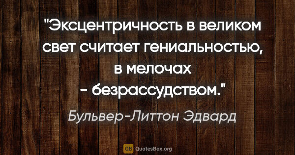 Бульвер-Литтон Эдвард цитата: "Эксцентричность в великом свет считает гениальностью, в..."