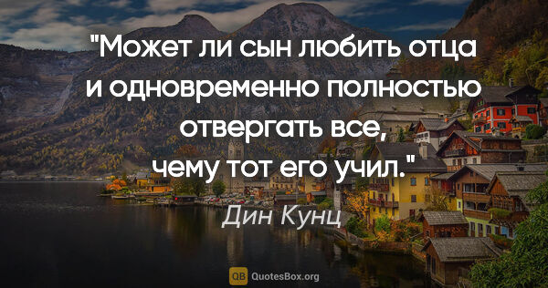 Дин Кунц цитата: "Может ли сын любить отца и одновременно полностью отвергать..."