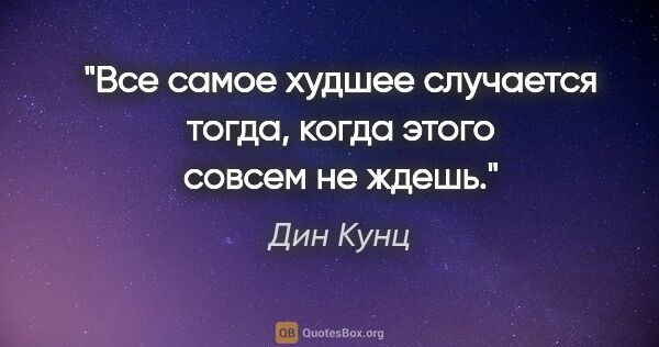 Дин Кунц цитата: "Все самое худшее случается тогда, когда этого совсем не ждешь."