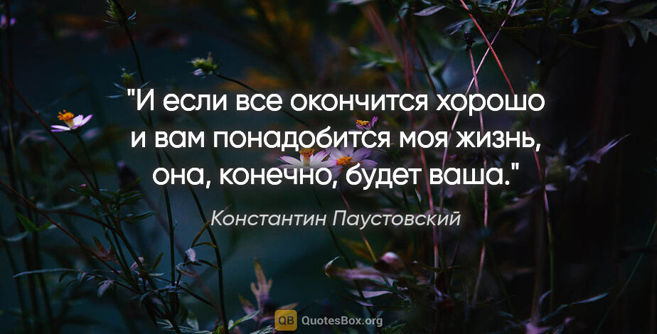Константин Паустовский цитата: "И если все окончится хорошо и вам понадобится моя жизнь, она,..."