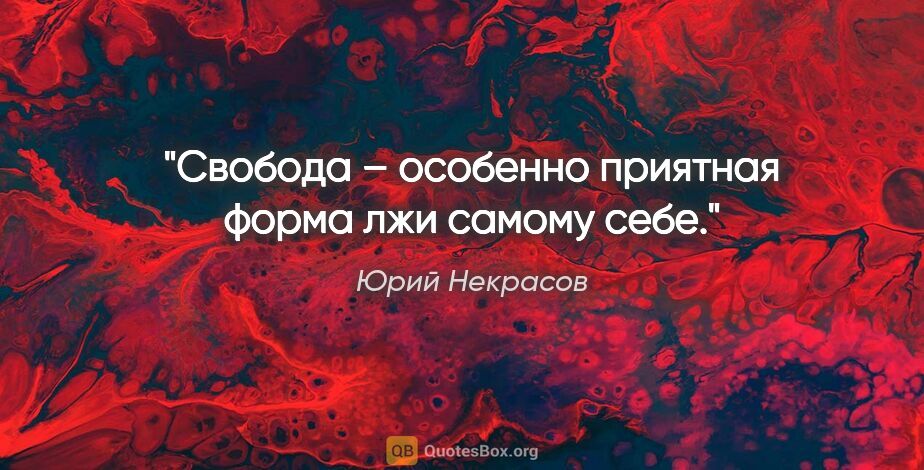 Юрий Некрасов цитата: "Свобода – особенно приятная форма лжи самому себе."