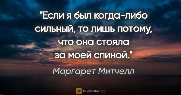 Маргарет Митчелл цитата: "Если я был когда-либо сильный, то лишь потому, что она стояла..."