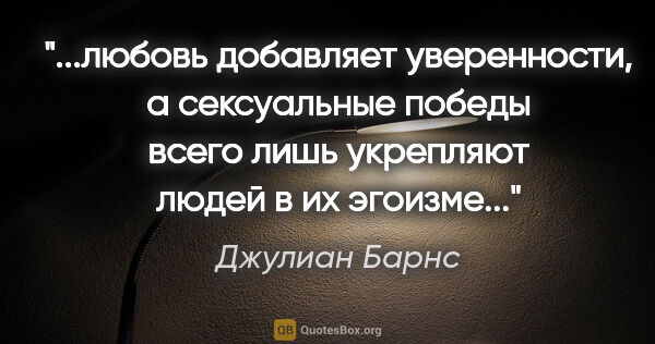 Джулиан Барнс цитата: "любовь добавляет уверенности, а сексуальные победы всего лишь..."