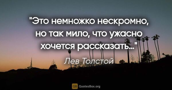 Лев Толстой цитата: "Это немножко нескромно, но так мило, что ужасно хочется..."