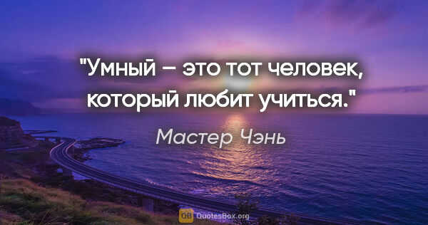 Мастер Чэнь цитата: "Умный – это тот человек, который любит учиться."