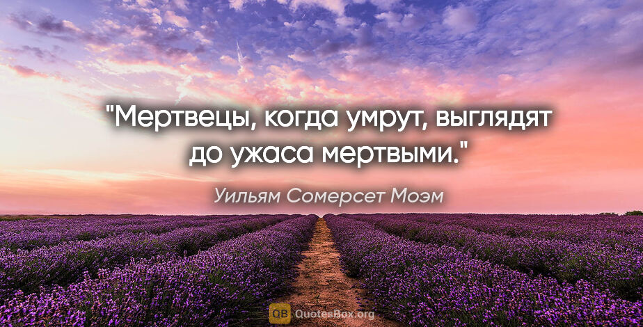 Уильям Сомерсет Моэм цитата: "Мертвецы, когда умрут, выглядят до ужаса мертвыми."