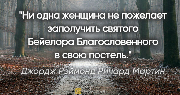 Джордж Рэймонд Ричард Мартин цитата: "Ни одна женщина не пожелает заполучить святого Бейелора..."