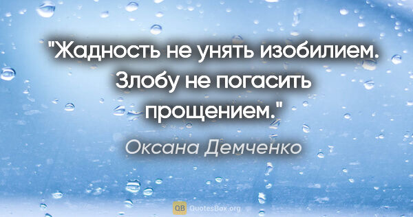 Оксана Демченко цитата: "Жадность не унять изобилием. Злобу не погасить прощением."