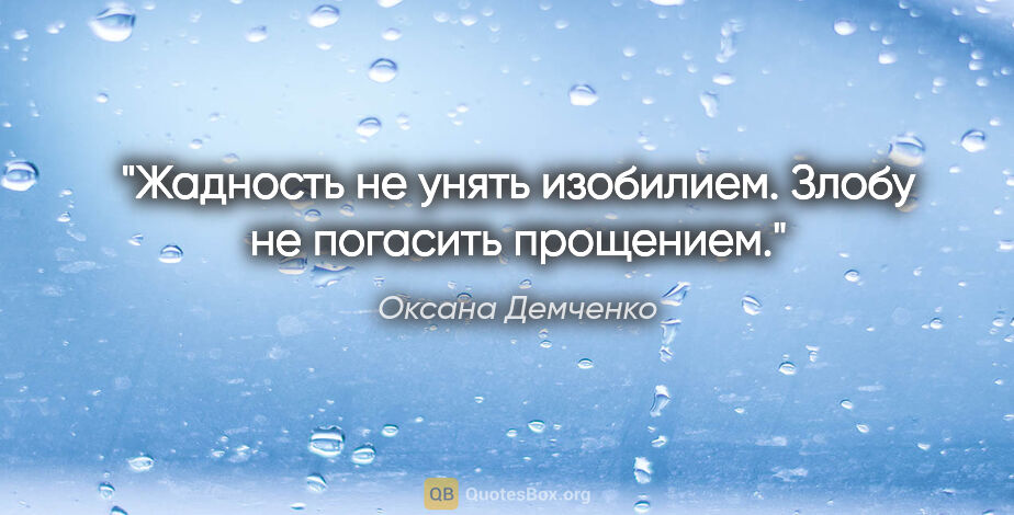 Оксана Демченко цитата: "Жадность не унять изобилием. Злобу не погасить прощением."