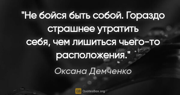 Оксана Демченко цитата: "Не бойся быть собой. Гораздо страшнее утратить себя, чем..."