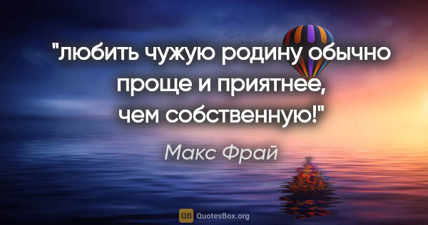 Макс Фрай цитата: "любить чужую родину обычно проще и приятнее, чем собственную!"