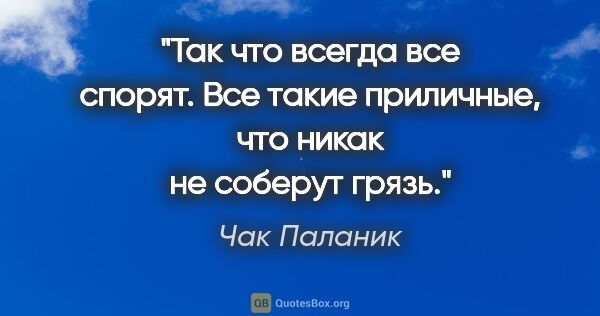 Чак Паланик цитата: "Так что всегда все спорят. Все такие приличные, что никак не..."