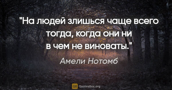 Амели Нотомб цитата: "На людей злишься чаще всего тогда, когда они ни в чем не..."