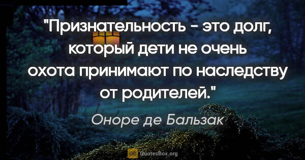 Оноре де Бальзак цитата: "Признательность - это долг, который дети не очень охота..."