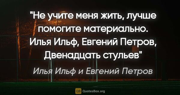 Илья Ильф и Евгений Петров цитата: "Не учите меня жить, лучше помогите материально. Илья Ильф,..."