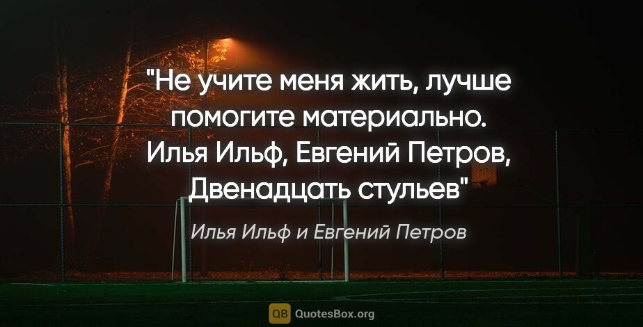 Илья Ильф и Евгений Петров цитата: "Не учите меня жить, лучше помогите материально. Илья Ильф,..."