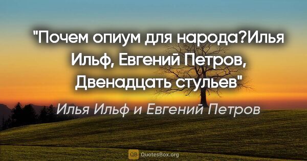 Илья Ильф и Евгений Петров цитата: "Почем опиум для народа?Илья Ильф, Евгений Петров, "Двенадцать..."