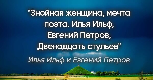 Илья Ильф и Евгений Петров цитата: "Знойная женщина, мечта поэта. Илья Ильф, Евгений Петров,..."